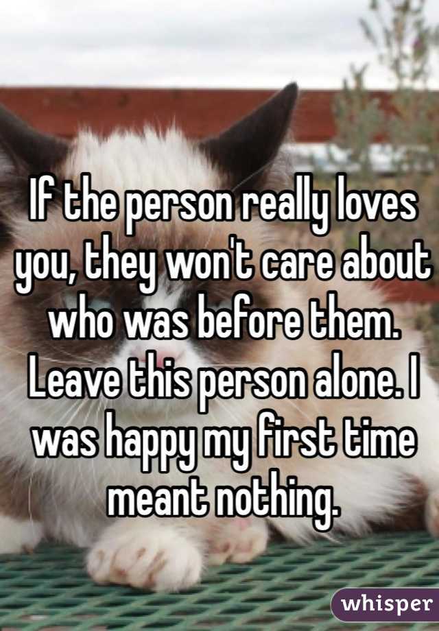 If the person really loves you, they won't care about who was before them. Leave this person alone. I was happy my first time meant nothing.