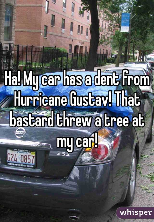Ha! My car has a dent from Hurricane Gustav! That bastard threw a tree at my car!