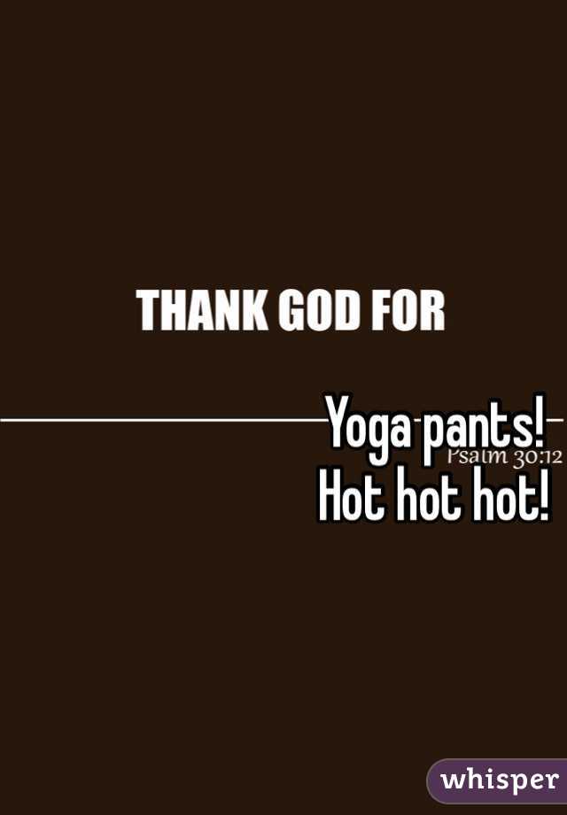 Yoga pants!  
Hot hot hot!