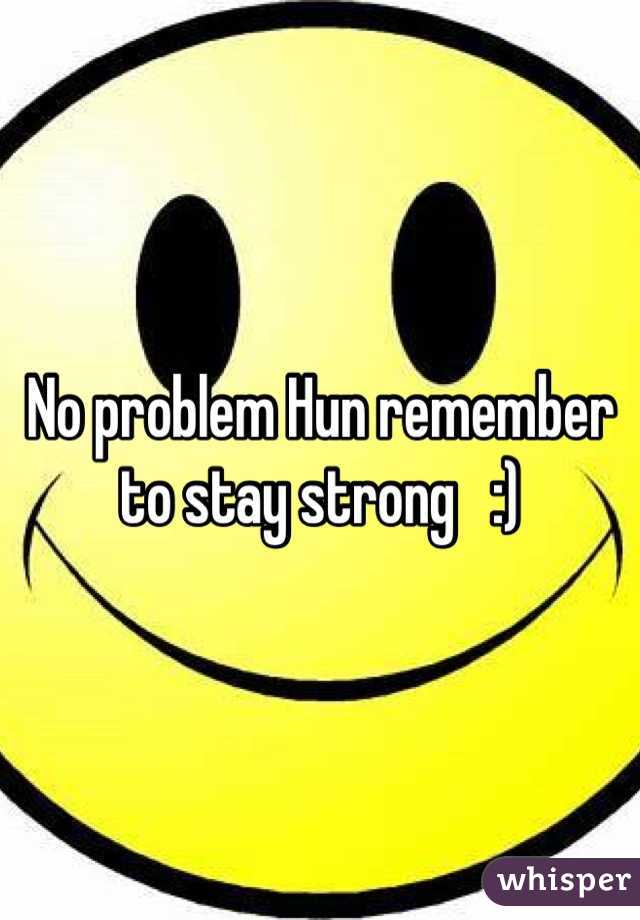 No problem Hun remember to stay strong   :)