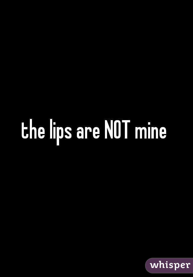 the lips are NOT mine 
