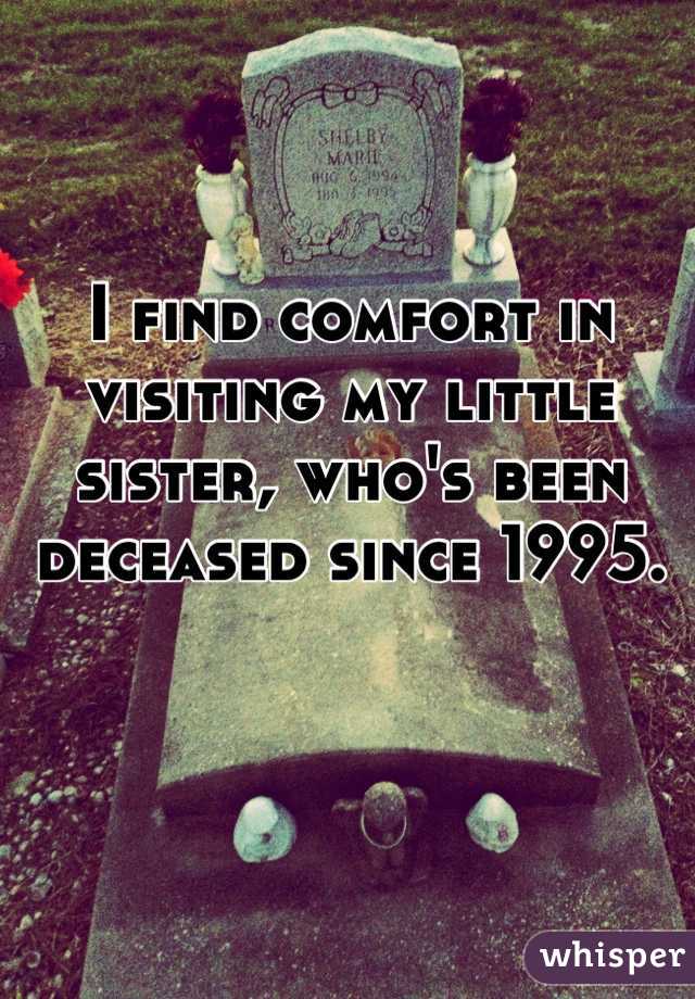 I find comfort in visiting my little sister, who's been deceased since 1995.