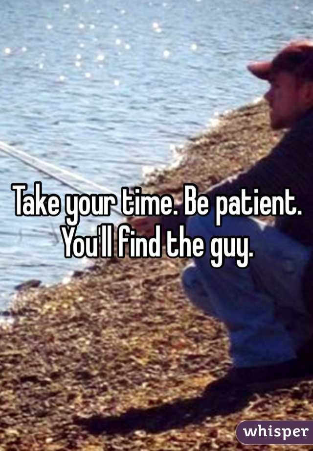 Take your time. Be patient. You'll find the guy.  