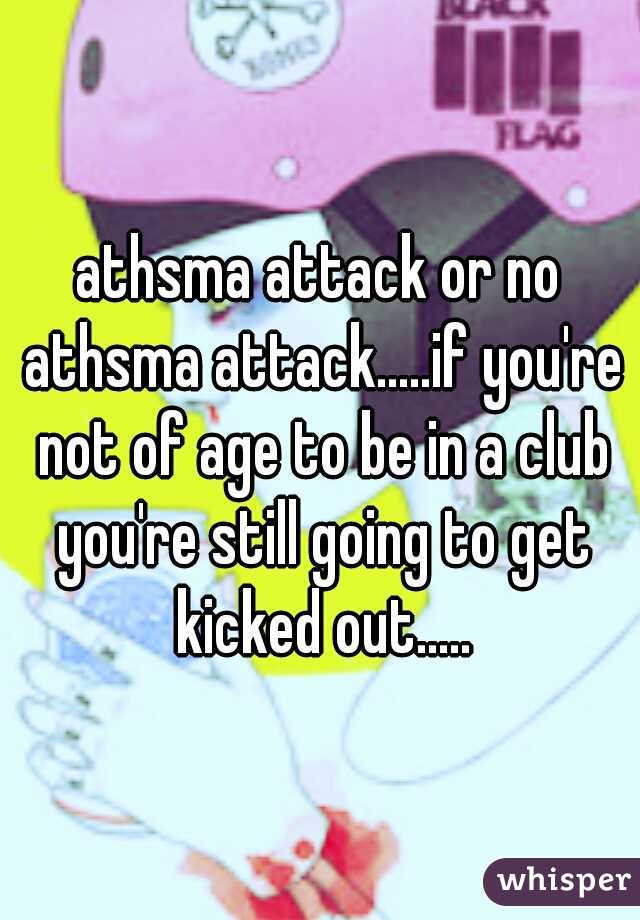 athsma attack or no athsma attack.....if you're not of age to be in a club you're still going to get kicked out.....