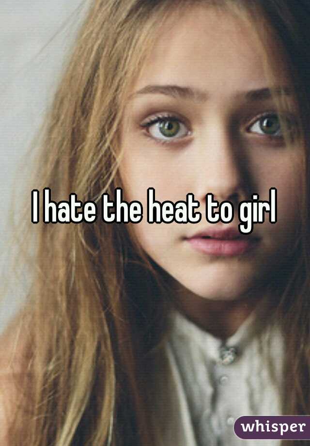 I hate the heat to girl