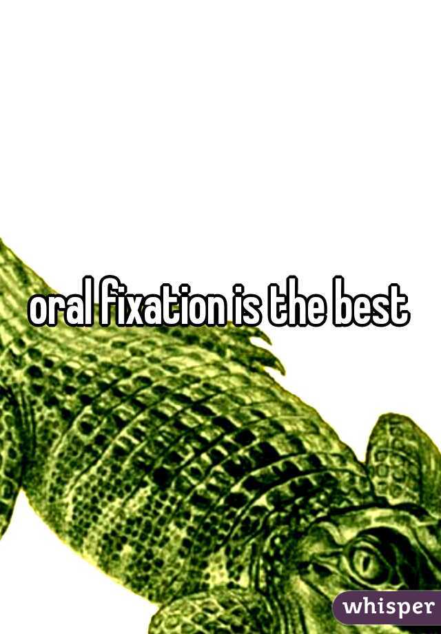 oral fixation is the best