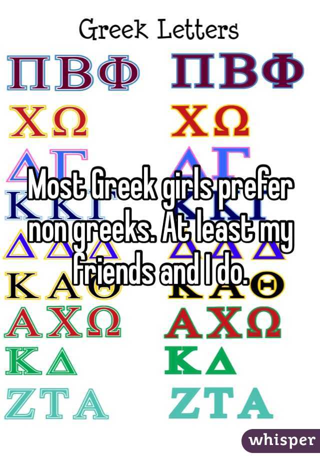 Most Greek girls prefer non greeks. At least my friends and I do. 
