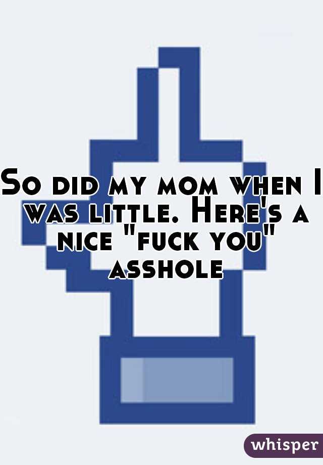 So did my mom when I was little. Here's a nice "fuck you" asshole