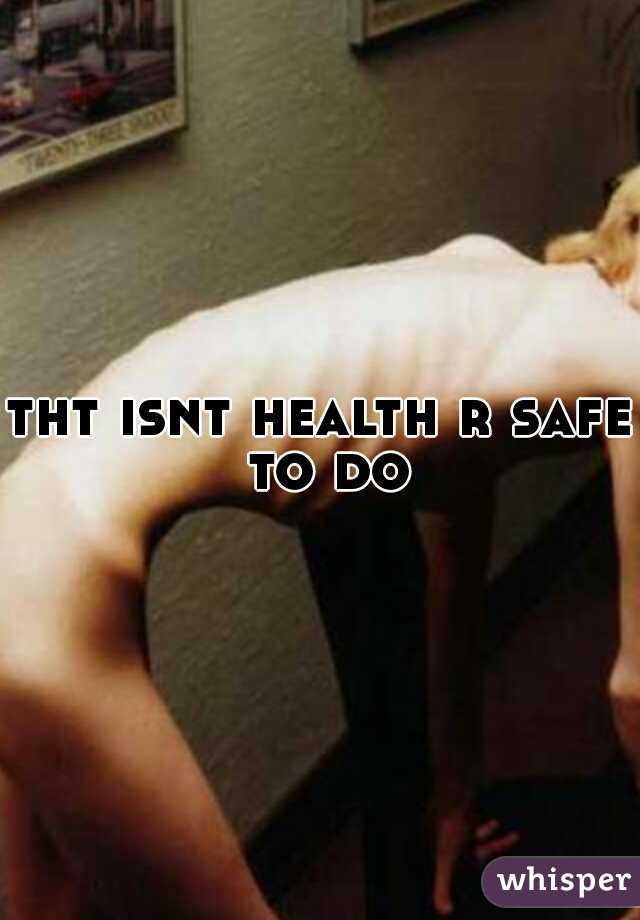 tht isnt health r safe to do