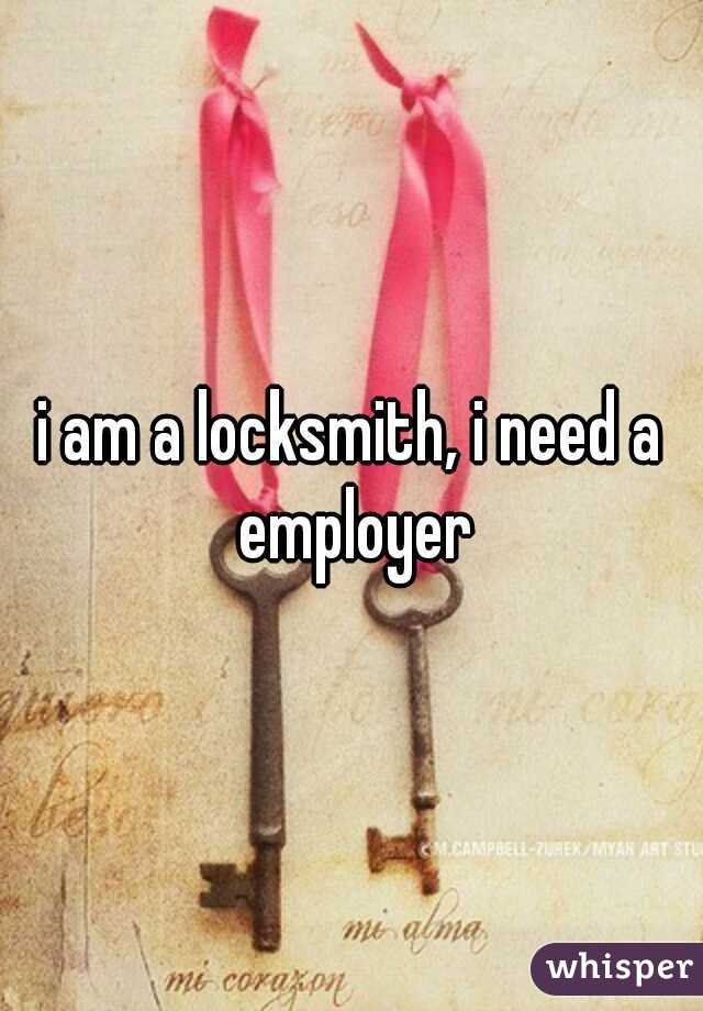 i am a locksmith, i need a employer