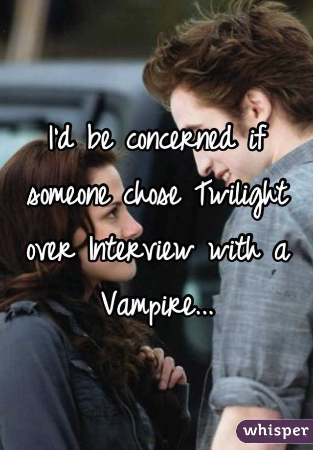 I'd be concerned if someone chose Twilight over Interview with a Vampire...