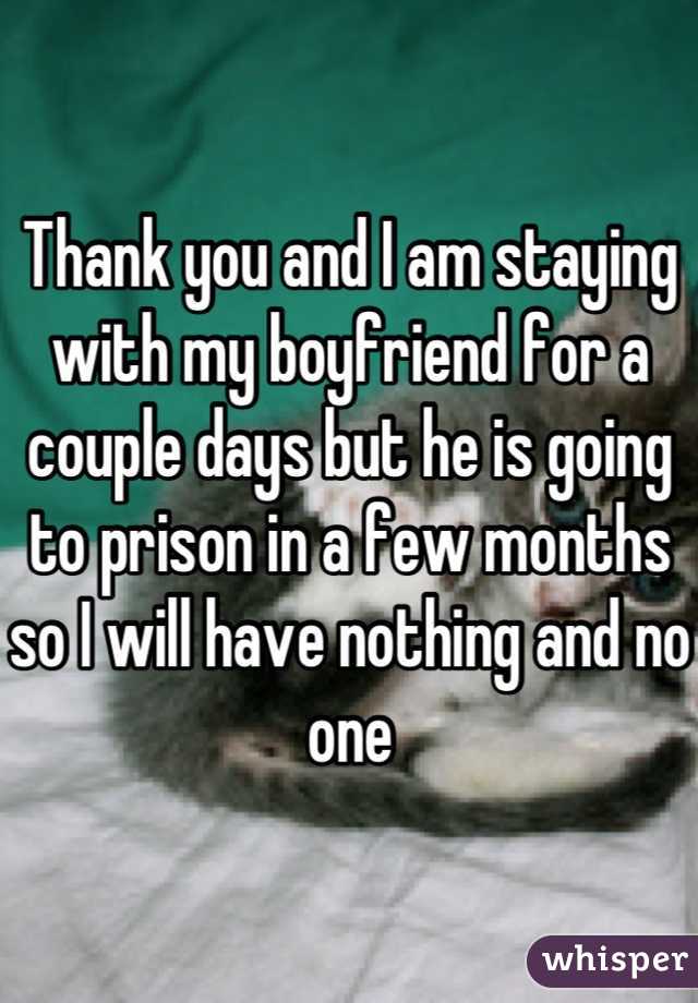 Thank you and I am staying with my boyfriend for a couple days but he is going to prison in a few months so I will have nothing and no one
