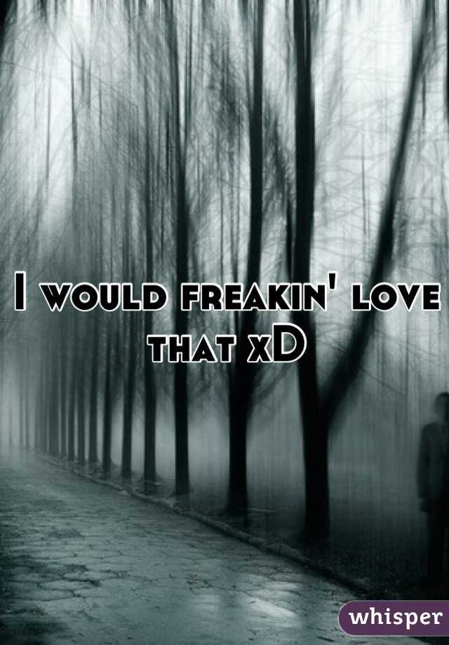 I would freakin' love that xD