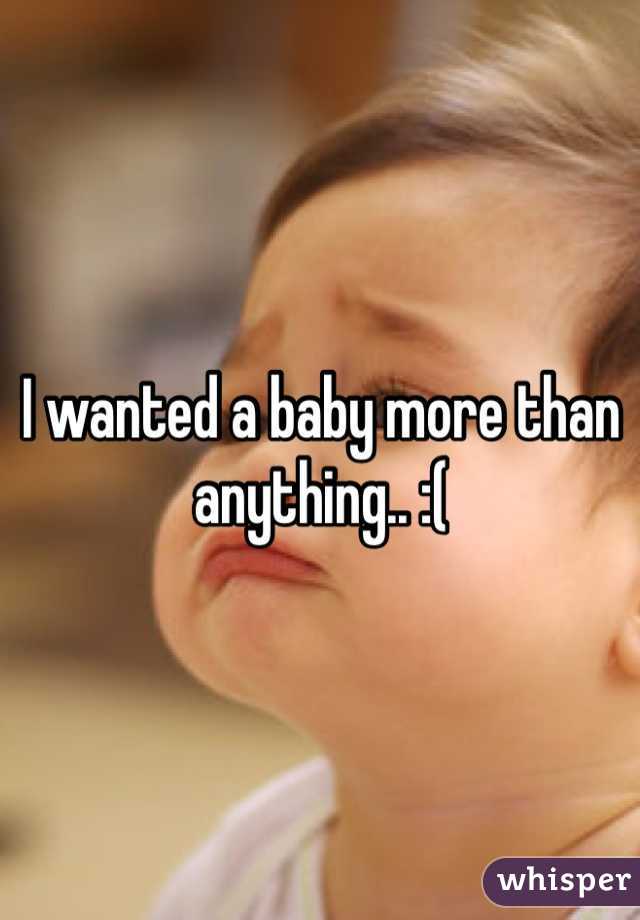 I wanted a baby more than anything.. :(