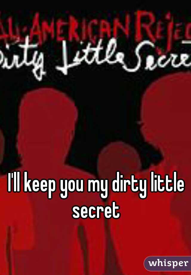 I'll keep you my dirty little secret 