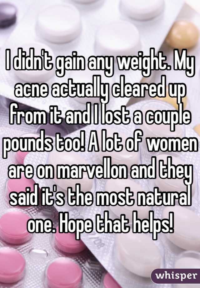 I didn't gain any weight. My acne actually cleared up from it and I lost a couple pounds too! A lot of women are on marvellon and they said it's the most natural one. Hope that helps!