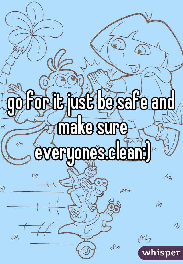 go for it just be safe and make sure everyones.clean:)