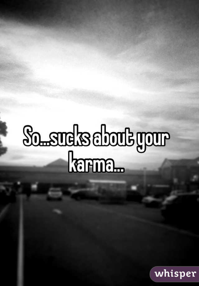 So...sucks about your karma...