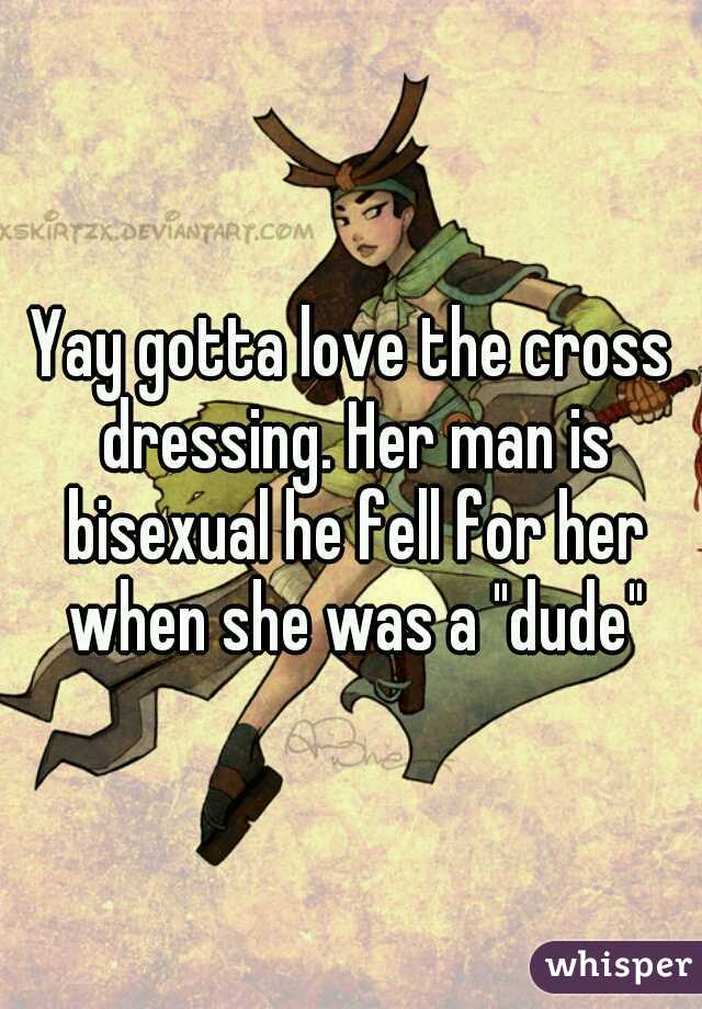 Yay gotta love the cross dressing. Her man is bisexual he fell for her when she was a "dude"