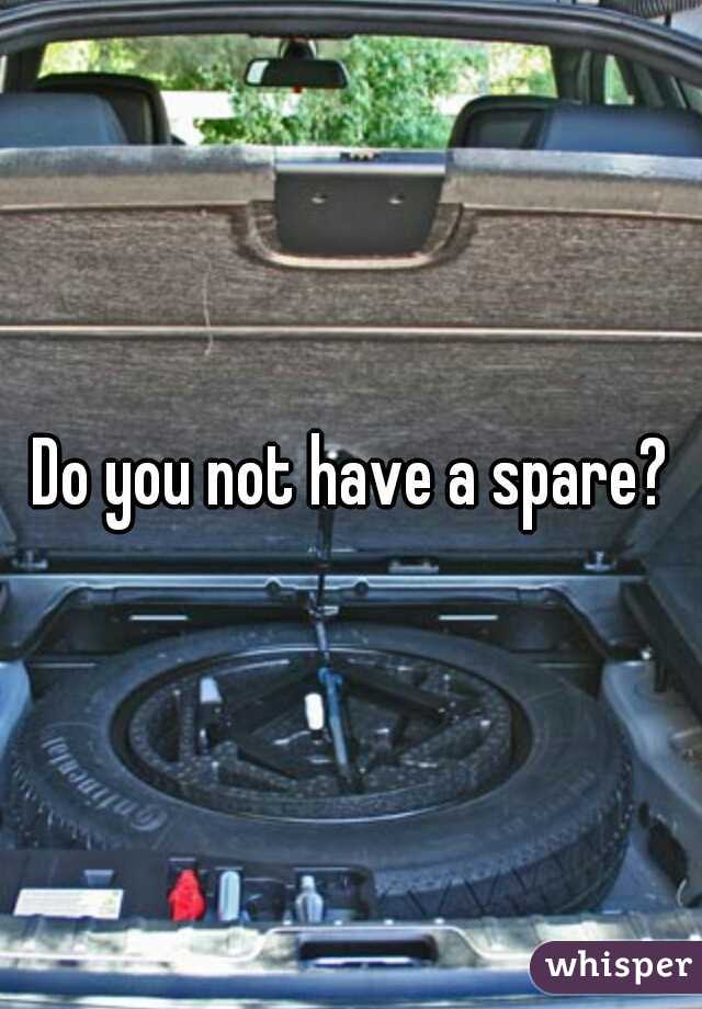 Do you not have a spare?
