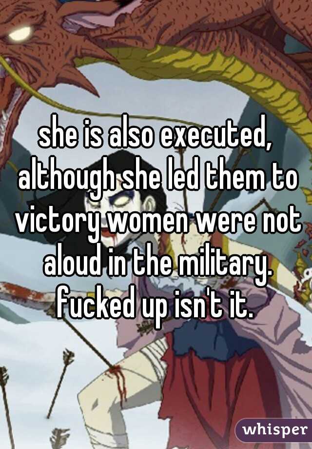 she is also executed, although she led them to victory women were not aloud in the military. fucked up isn't it. 