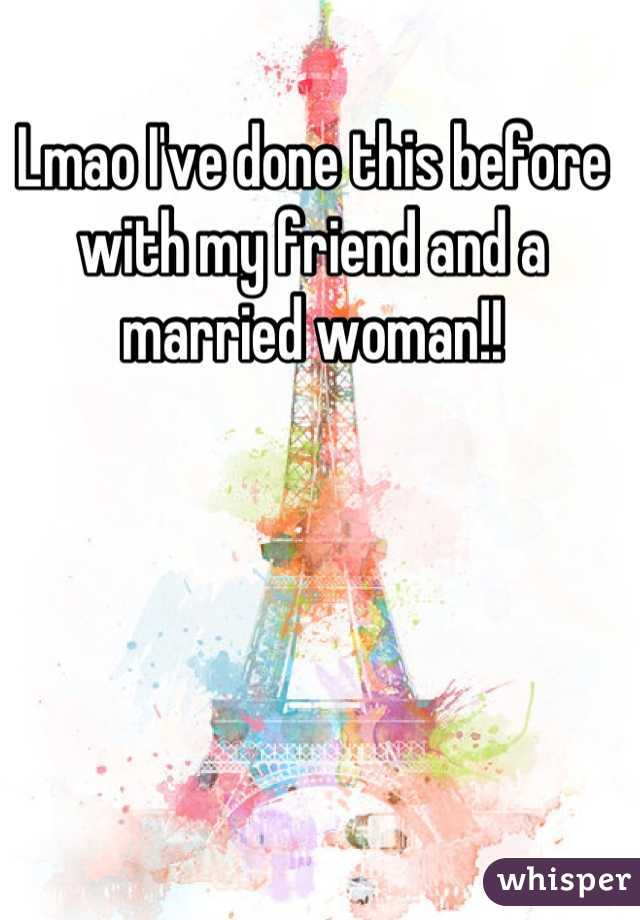 Lmao I've done this before with my friend and a married woman!!