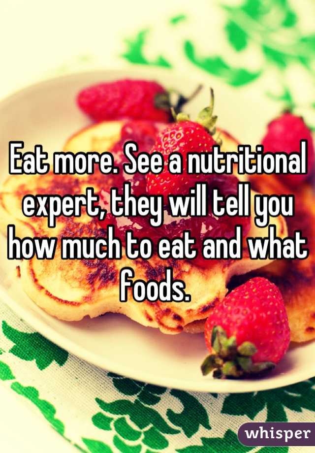 Eat more. See a nutritional expert, they will tell you how much to eat and what foods. 
