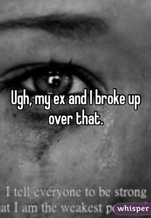 Ugh, my ex and I broke up over that. 