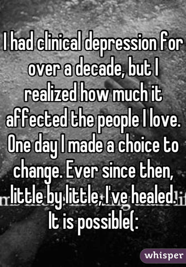 I had clinical depression for over a decade, but I realized how much it affected the people I love. One day I made a choice to change. Ever since then, little by little, I've healed.
It is possible(: