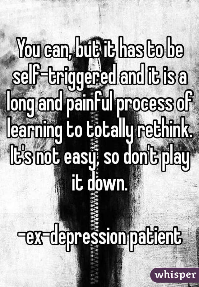 You can, but it has to be self-triggered and it is a long and painful process of learning to totally rethink.  It's not easy, so don't play it down.  

-ex-depression patient