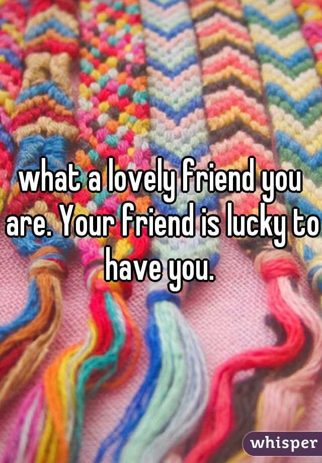 what a lovely friend you are. Your friend is lucky to have you. 