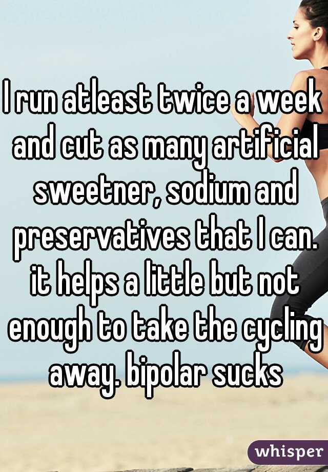 I run atleast twice a week and cut as many artificial sweetner, sodium and preservatives that I can. it helps a little but not enough to take the cycling away. bipolar sucks