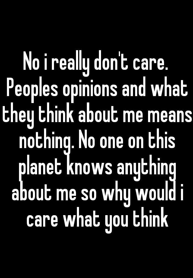 no-i-really-don-t-care-peoples-opinions-and-what-they-think-about-me