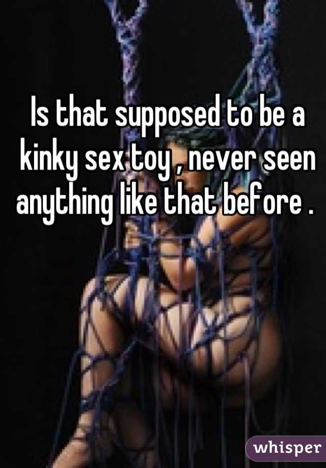 Is that supposed to be a kinky sex toy , never seen anything like that before . 