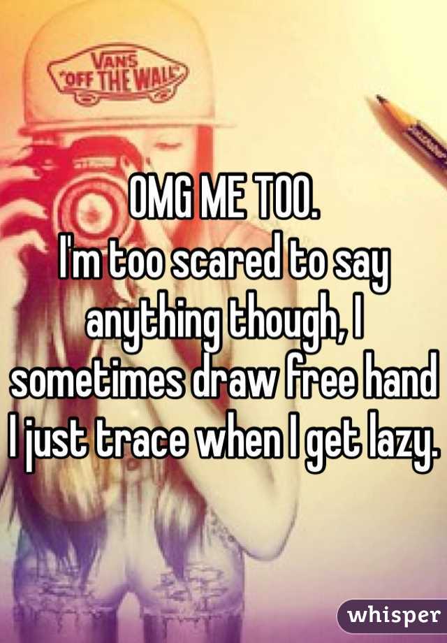 OMG ME TOO. 
I'm too scared to say anything though, I sometimes draw free hand I just trace when I get lazy.