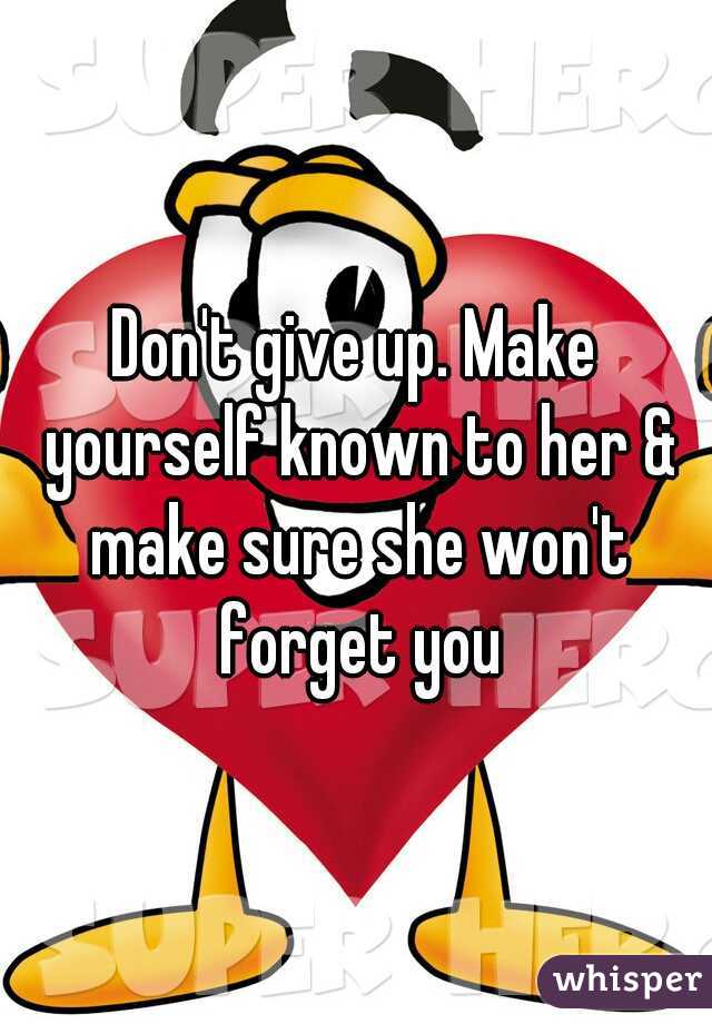 Don't give up. Make yourself known to her & make sure she won't forget you