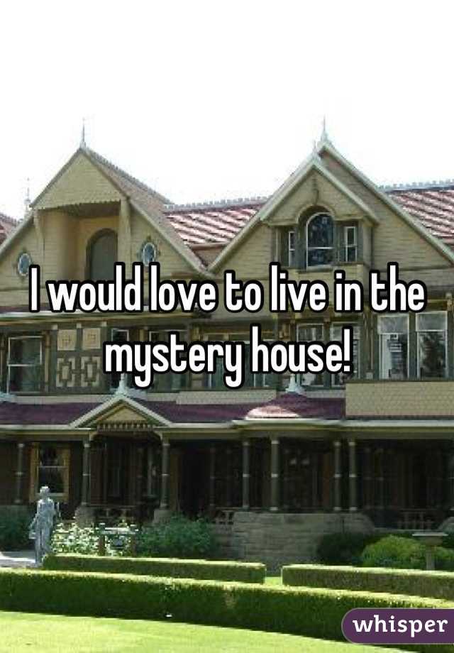 I would love to live in the mystery house!