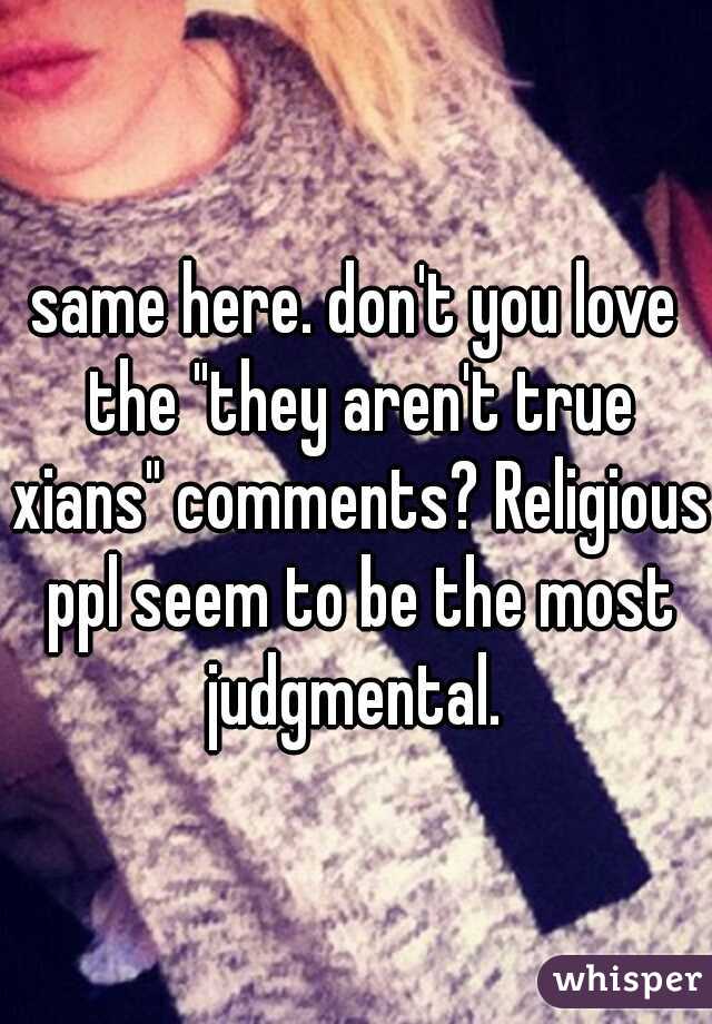 same here. don't you love the "they aren't true xians" comments? Religious ppl seem to be the most judgmental. 