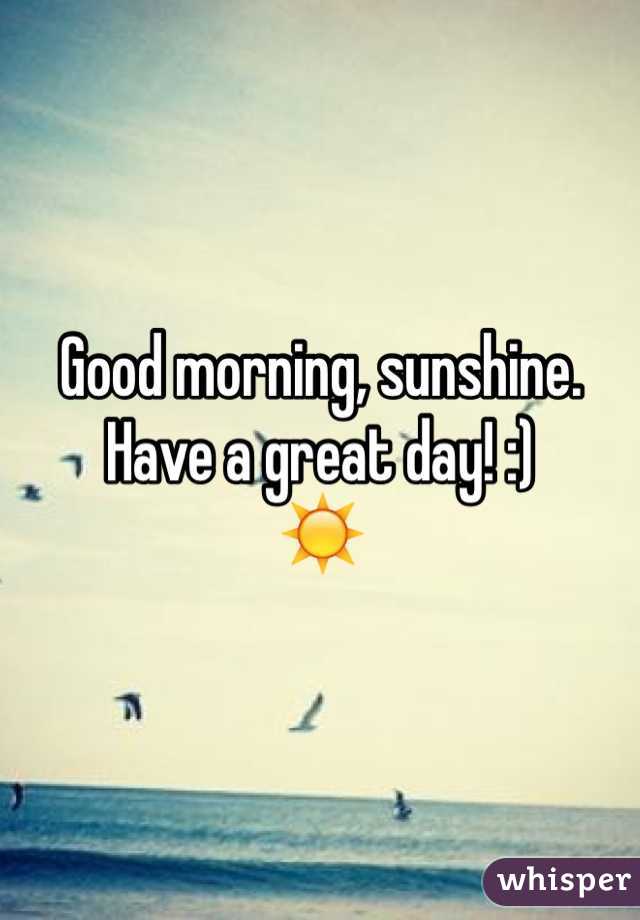 Good morning, sunshine. Have a great day! :) 
☀️