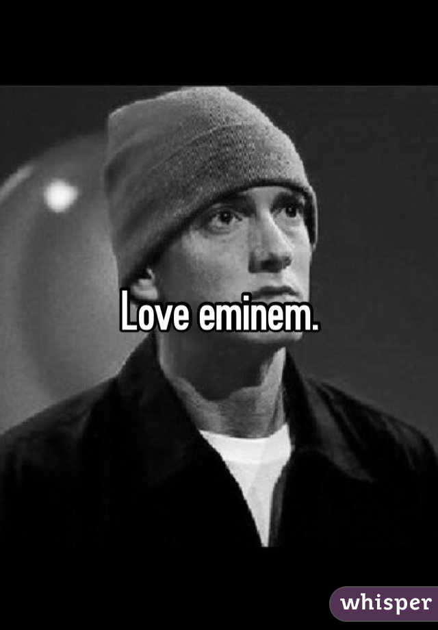 Love eminem.