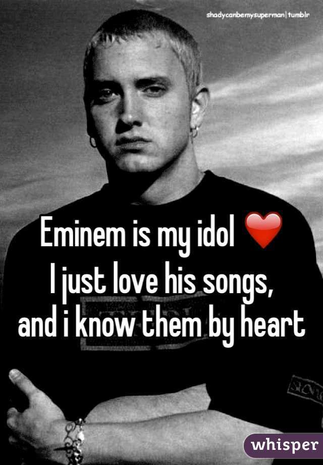 

Eminem is my idol ❤️
I just love his songs, 
and i know them by heart 