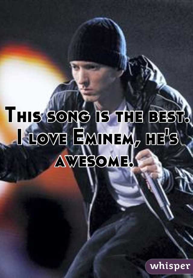 This song is the best. I love Eminem, he's awesome. 