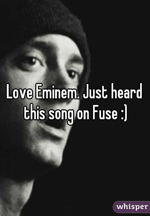 Love Eminem. Just heard this song on Fuse :)