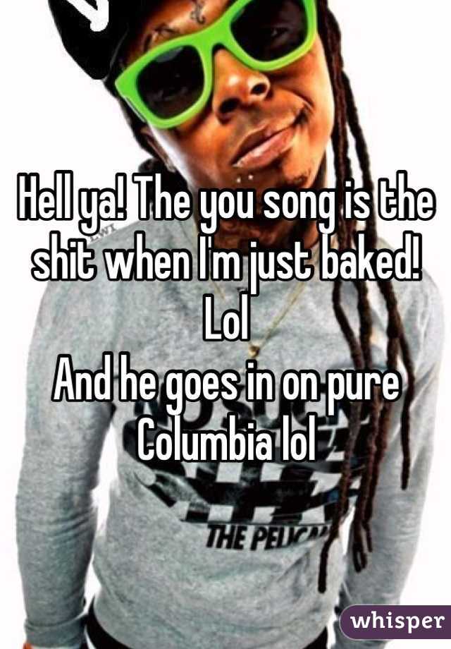 Hell ya! The you song is the shit when I'm just baked! Lol
And he goes in on pure Columbia lol