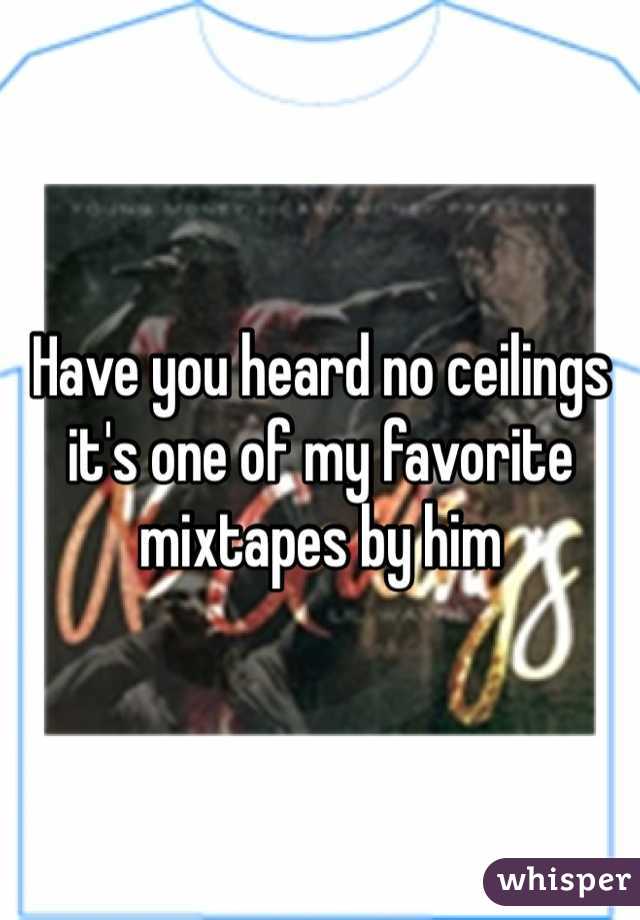 Have you heard no ceilings it's one of my favorite mixtapes by him