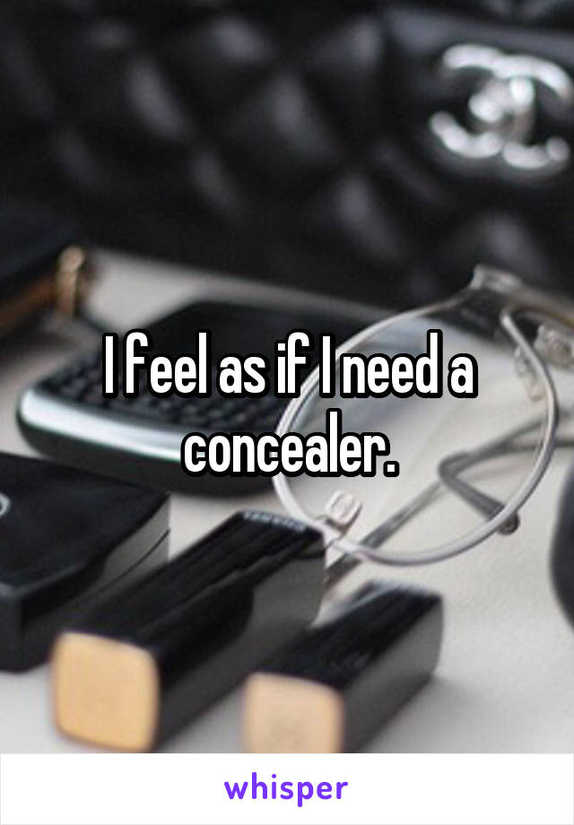 I feel as if I need a concealer.