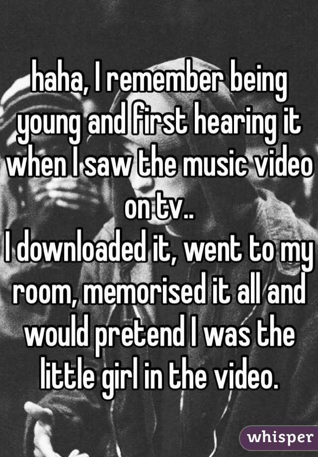 haha, I remember being young and first hearing it when I saw the music video on tv..
I downloaded it, went to my room, memorised it all and would pretend I was the little girl in the video.