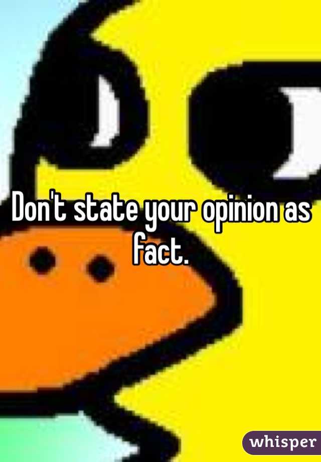 Don't state your opinion as fact. 