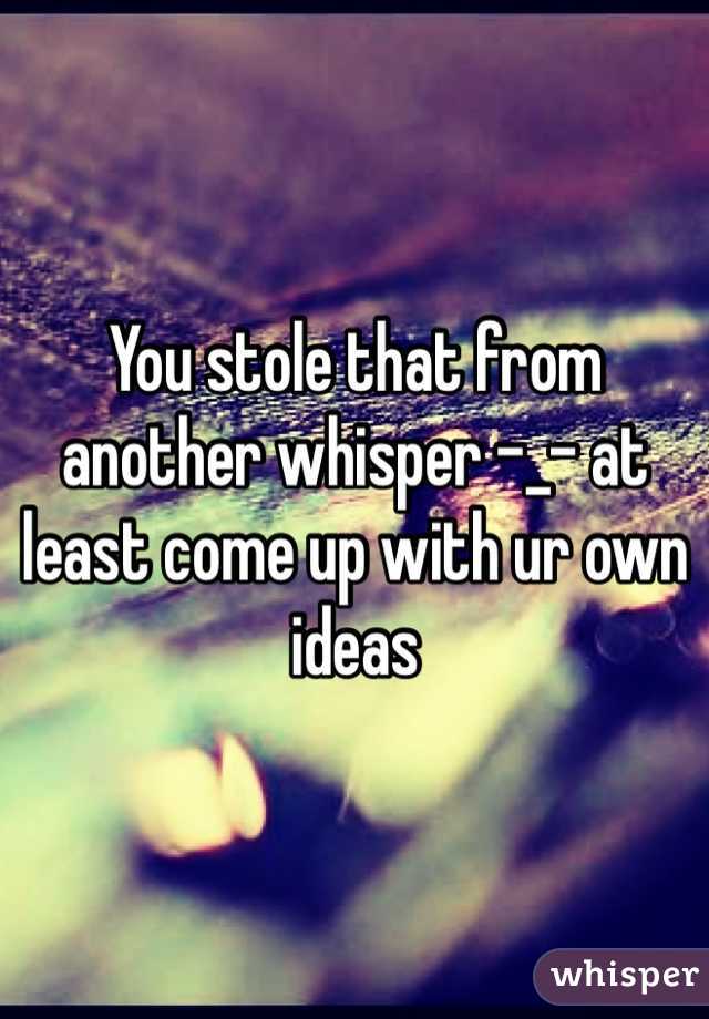 You stole that from another whisper -_- at least come up with ur own ideas