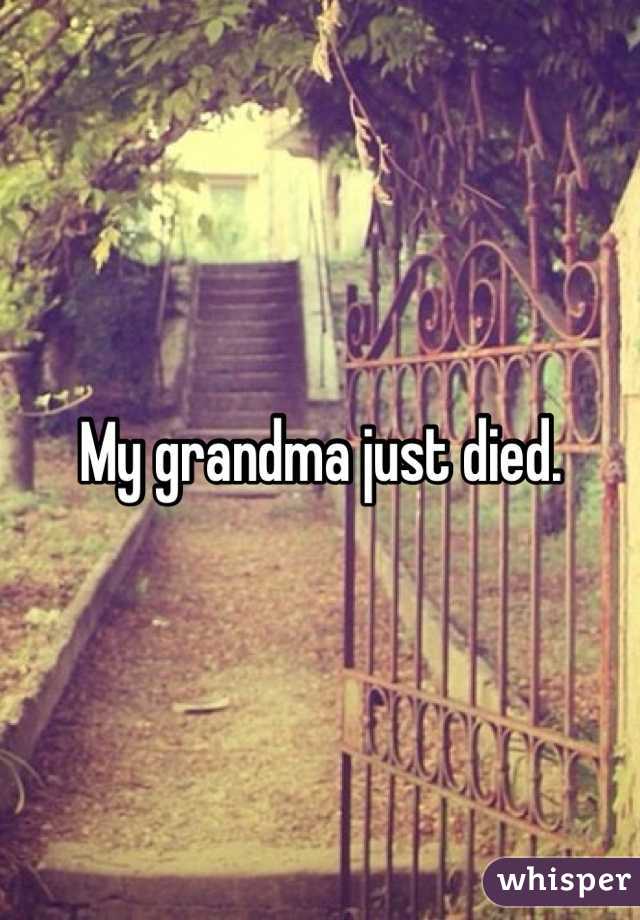 My grandma just died. 